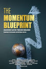 The Momentum Blueprint. Unlocking Success Through Resilience Strategies for Building Unstoppable Success