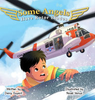Title: Some Angels Have Rotor Blades: A Tale of Heroic Actions, Living Legacy, and Gratitude, Author: Darcy Guyant