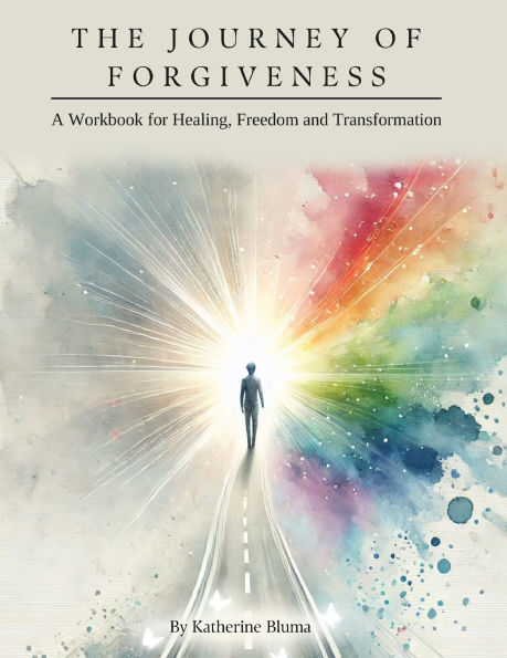 The Journey of Forgiveness: A Workbook for Healing, Freedom and Transformation