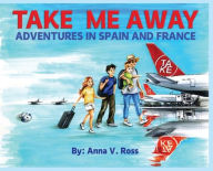 Title: TAKE ME AWAY: Adventures in Spain and France, Author: Anna Ross