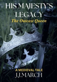 Title: His Majesty's Legacy: The Outcast Queen, Author: J.J. March