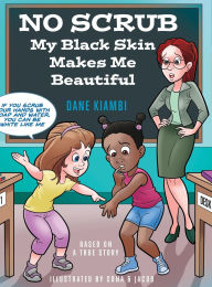 Title: No Scrub: My Black Skin Makes Me Beautiful (A Children's Book About Diversity, Self-Worth, Inclusion, and Kindness)., Author: Dane Kiambi
