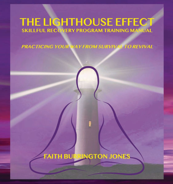 The Lighthouse Effect Skillful Recovery Program Training Manual: Practicing Your Way From Survival to Revival