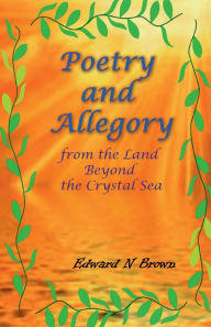 Title: Poetry and Allegory from the Land Beyond the Crystal Sea, Author: Edward N. Brown