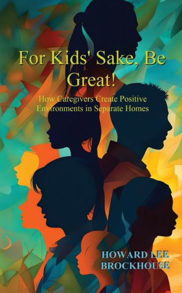 For Kids' Sake, Be Great!: How Caregivers Create Positive Environments Separate Homes
