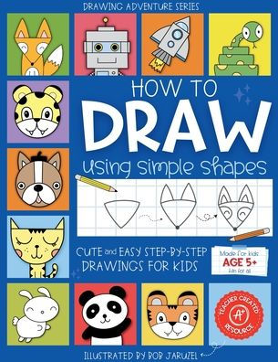 How to Draw Using Simple Shapes: Cute and Easy Step-By-Step Drawings for Kids