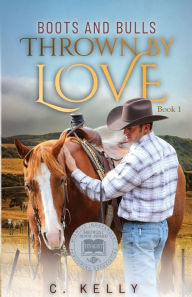 Title: Thrown by Love: Boots and Bulls, Book 1: Boots and Bulls, Book One, Author: C Kelly