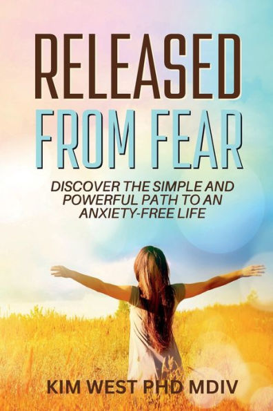 Released From Fear: - discover the simple and powerful path to an anxiety-free life