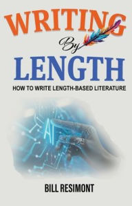 Title: Writing By Length: How to Write Length-Based Literature, Author: Bill Resimont