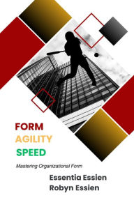 Title: Form. Agility. Speed: Mastering Organizational Form, Author: Essentia Essien