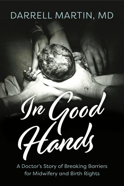 In Good Hands: A Doctor's Story of Breaking Barriers for Midwifery and Birth Rights