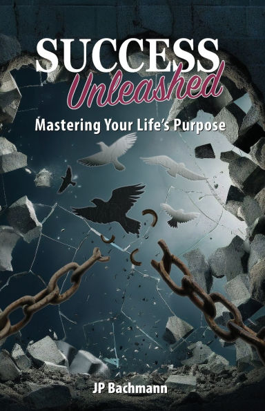 Success Unleashed: Mastering Your Life's Purpose: Mastering Your Life's Purpose