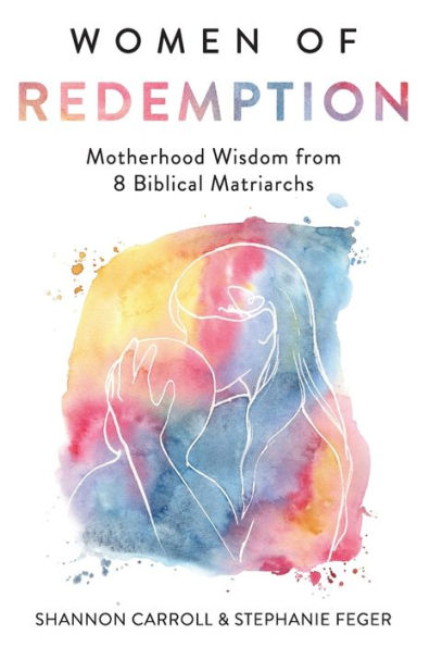 Women of Redemption: Motherhood Wisdom from 8 Biblical Matriarchs