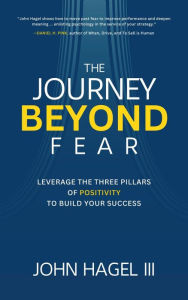 Title: The Journey Beyond Fear: Leverage the Three Pillars of Positivity to Build Your Success, Author: John Hagel III