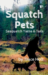 Title: Squatch Pets: Sasquatch Yarns & Tails, Author: Trace Holt