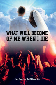 Title: What Will Become Of Me When I Die, Author: Sr. Patrick R. Elliott