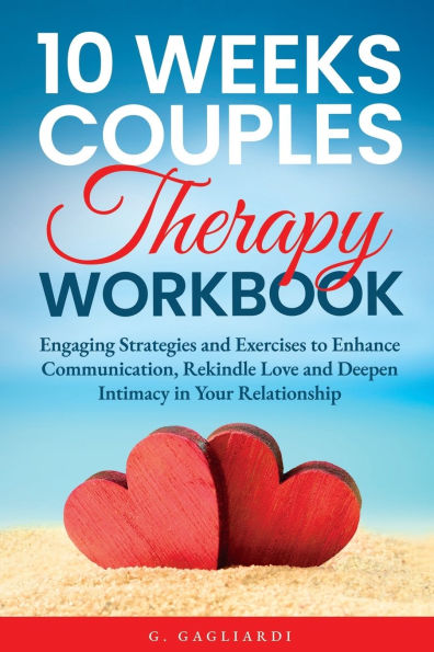 10 Weeks Couples Therapy Workbook: Engaging Strategies and Exercises to Enhance Communication, Rekindle Love and Deepen Intimacy in Your Relationship