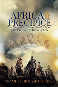 Title: Africa On The Precipice: The Blueprint to Steer the Continent & Diaspora to Redemption, Author: Nnamdi Chiekwu