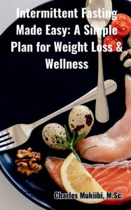 Title: Intermittent Fasting Made Easy: A Simple Plan for Weight Loss & Wellness, Author: Charles Mukiibi