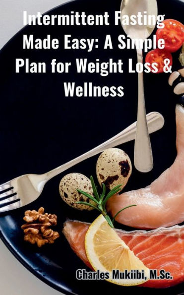 Intermittent Fasting Made Easy: A Simple Plan for Weight Loss & Wellness