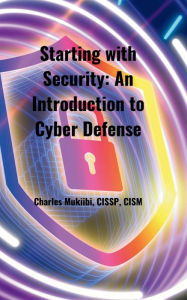 Title: Starting with Security: An Introduction to Cyber Defense, Author: Charles Mukiibi