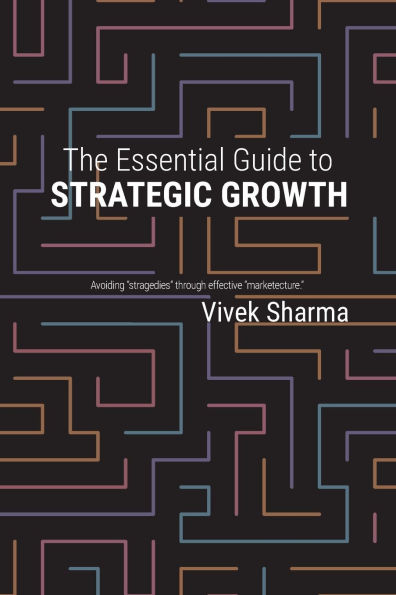 The Essential Guide to Strategic Growth: Avoiding "stragedies" through effective "marketecture"