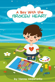 Title: A BOY WITH THE BROKEN HEART: A Kids Book About Hope, Courage, and Determination to Change the World for Ages 5-8, Author: Hanna Nazarenko
