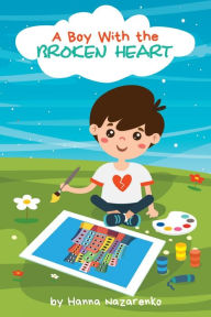 Title: A Boy with the Broken Heart: A Kids Book About Hope, Courage, and Determination to Change the World for Ages 5-8, Author: Hanna Nazarenko