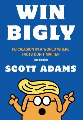 Win Bigly: Persuasion a World Where Facts Don't Matter