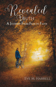 Title: Revealed Truth: A Journey From Fear to Faith, Author: Eve M Harrell