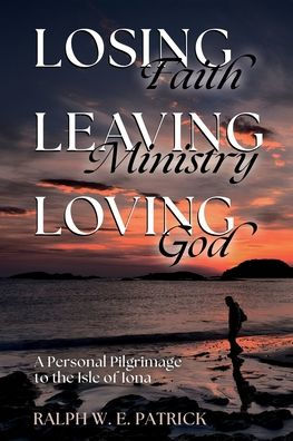 Losing Faith, Leaving Ministry, Loving God: A Personal Pilgrimage to the Isle of Iona