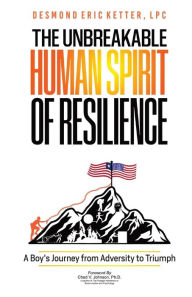 Title: The Unbreakable Human Spirit of Resilience: A Boy's Journey from Adversity to Triumph, Author: Desmond Eric Ketter