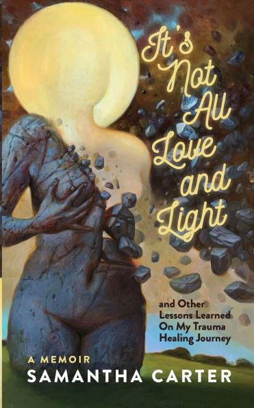 It's Not All Love and Light: and Other Lessons Learned On My Trauma Healing Journey