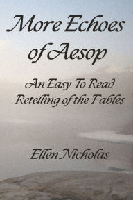 Title: More Echoes of Aesop: An Easy To Read Retelling of the Fables, Author: Ellen Nicholas