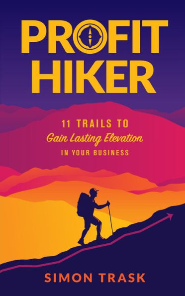 Profit Hiker: 11 Trails To Gain Lasting Elevation In Your Business