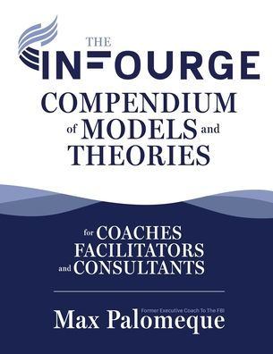 The Infourge Compendium of Models and Theories: For Coaches, Facilitators Consultants