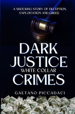 Dark Justice: White Collar Crimes: A Shocking Story of Deception, Exploitation and Greed