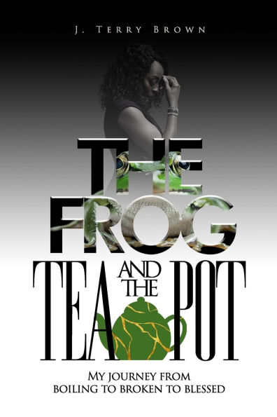 The Frog and the Teapot: My Journey from Boiling to Broken to Blessed