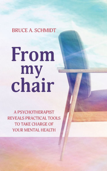 From My Chair: A Psychotherapist Reveals Practical Tools To Take Charge Of Your Mental Health