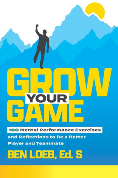 Grow Your Game: 100 Mental Performance Exercises and Reflections to Be a Better Player Teammate