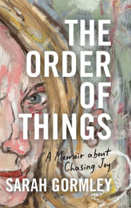 Title: The Order of Things: A Memoir About Chasing Joy, Author: Sarah Gormley