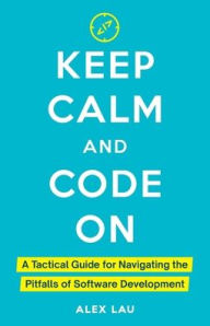 Free downloads online books Keep Calm And Code On: A Tactical Guide for Navigating the Pitfalls of Software Development  9798990667211 by Alex Lau