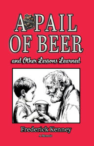 Title: A Pail of Beer: and Other Lessons Learned, Author: Frederick Kenney