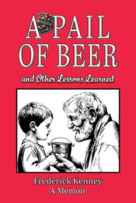Title: A Pail of Beer: and Other Lessons Learned, Author: Frederick Kenney