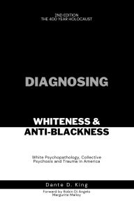 Free ebook download forum Diagnosing Whiteness & Anti-Blackness: White Psychopathology, Collective Psychosis, and Trauma in America by Dante D King