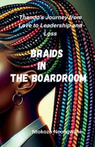 Title: Braids In The Boardroom: Thando's Journey from Love, Leadership, and Loss, Author: Ntokozo Ncongwane