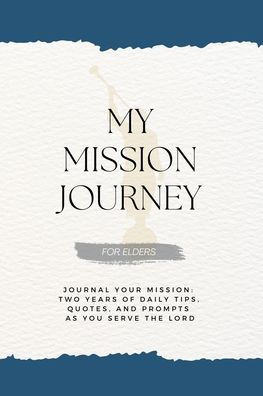 My Mission Journey for Elders: Journal Your Two Years of Daily Tips, Quotes, and Prompts as You Serve the Lord