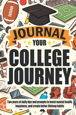 Journal Your College Journey: Two Years of Daily Tips and Prompts to Boost Mental Health, Happiness, and Create Better Lifelong Habits