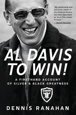 Al Davis to Win!: A Firsthand Account Of Silver & Black Greatness