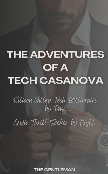 The Adventures of a Tech Casanova: Silicon Valley Tech Billionaire by Day. Erotic Thrill-Seeker by Night.